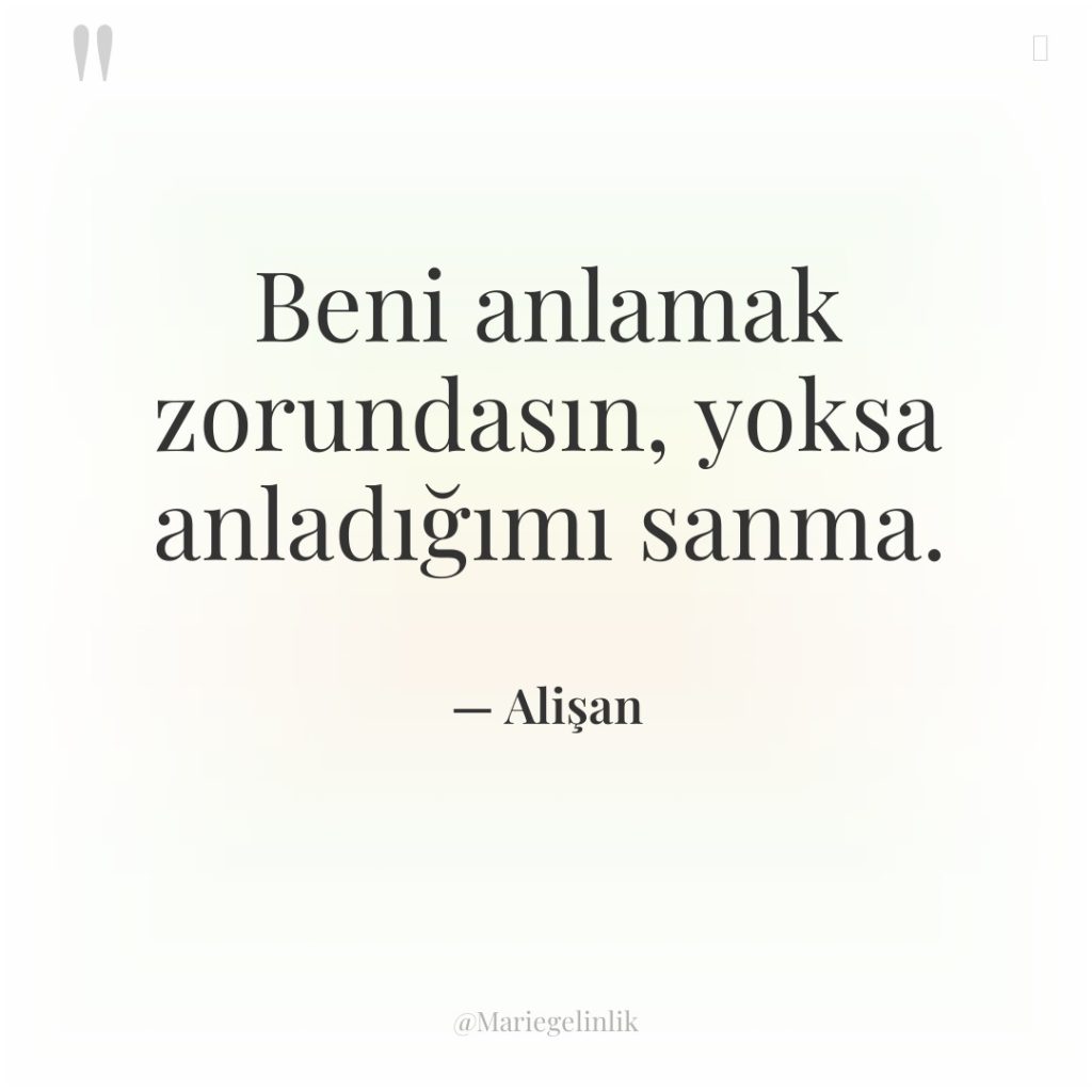 Beni anlamak zorundasın, yoksa anladığımı sanma.