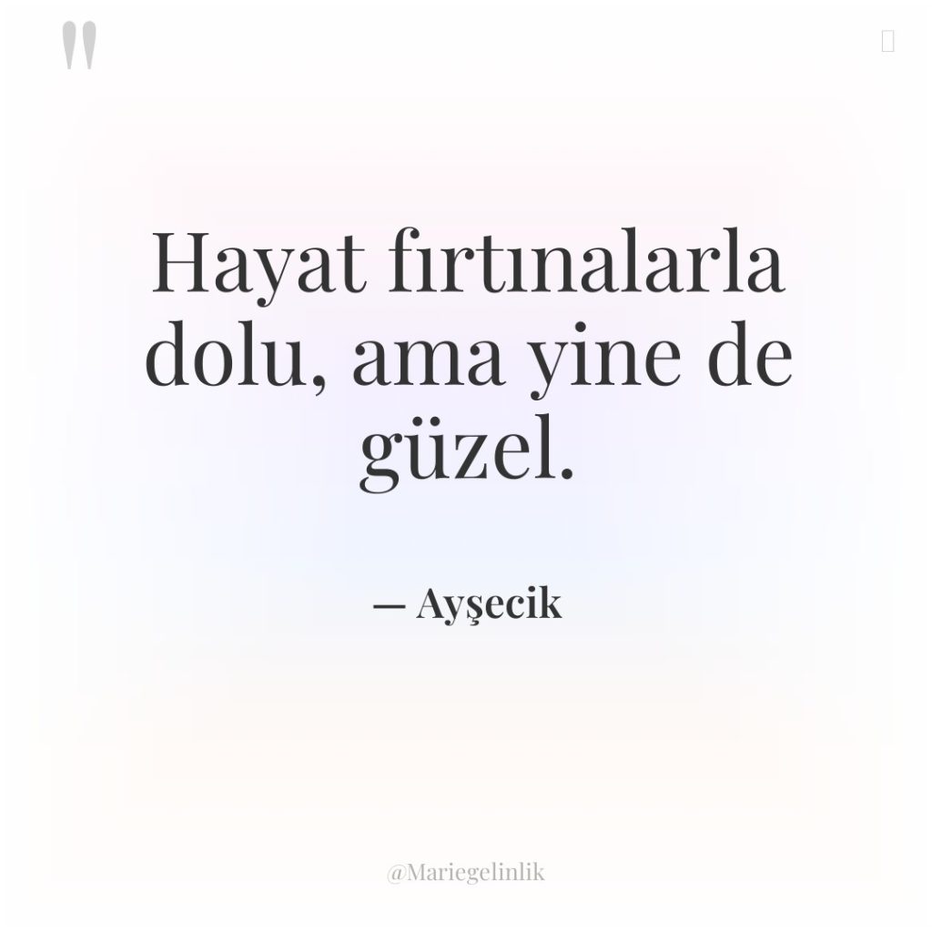 Hayat fırtınalarla dolu, ama yine de güzel.