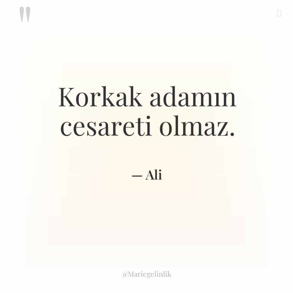 Korkak adamın cesareti olmaz.