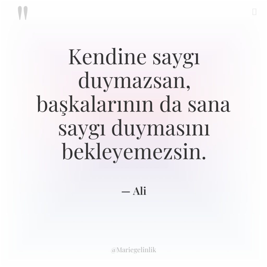 Kendine saygı duymazsan, başkalarının da sana saygı duymasını bekleyemezsin.