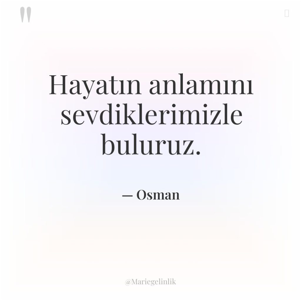 Hayatın anlamını sevdiklerimizle buluruz.