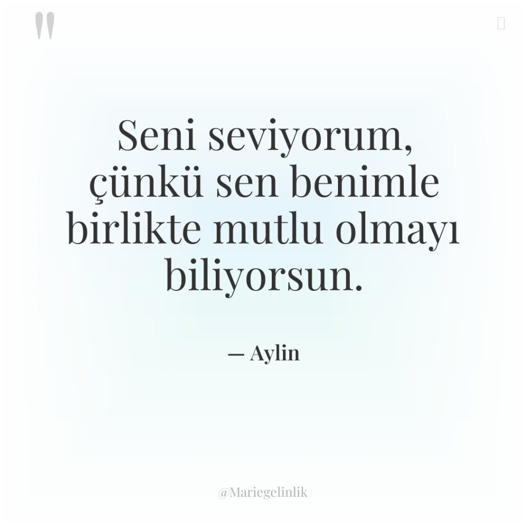 Seni seviyorum, çünkü sen benimle birlikte mutlu olmayı biliyorsun.