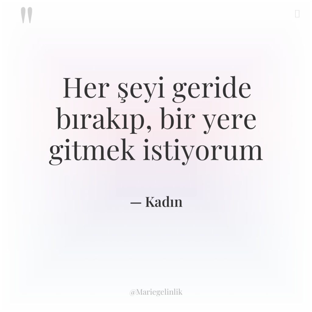 Her şeyi geride bırakıp, bir yere gitmek istiyorum