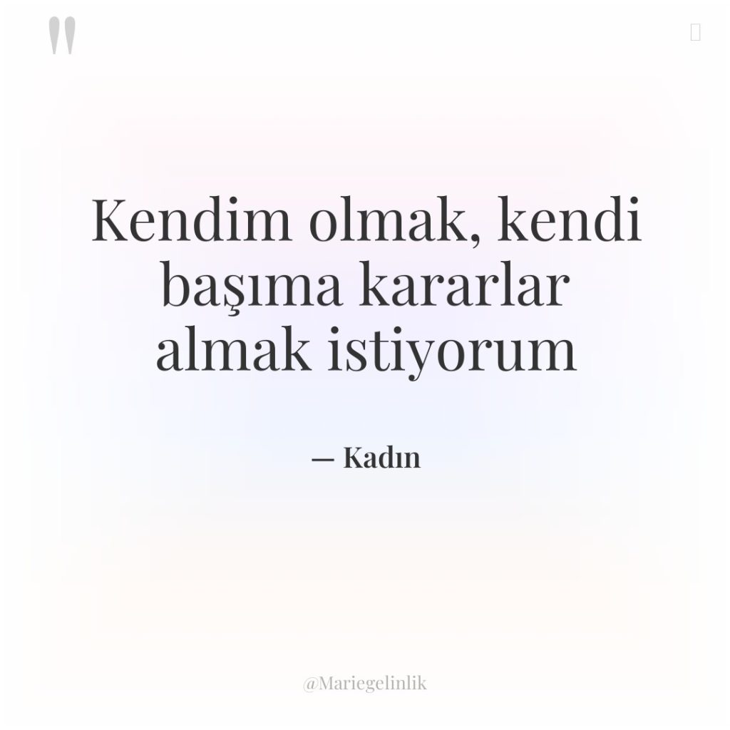 Kendim olmak, kendi başıma kararlar almak istiyorum