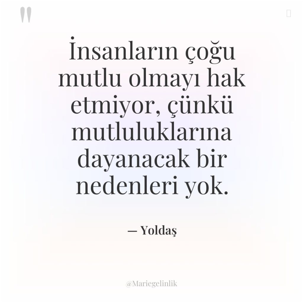 İnsanların çoğu mutlu olmayı hak etmiyor, çünkü mutluluklarına dayanacak bir…