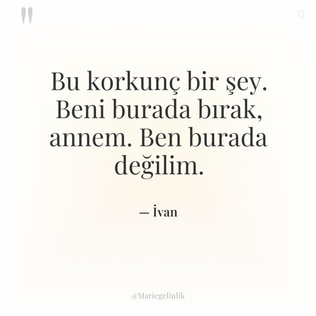 Bu korkunç bir şey. Beni burada bırak, annem. Ben burada…