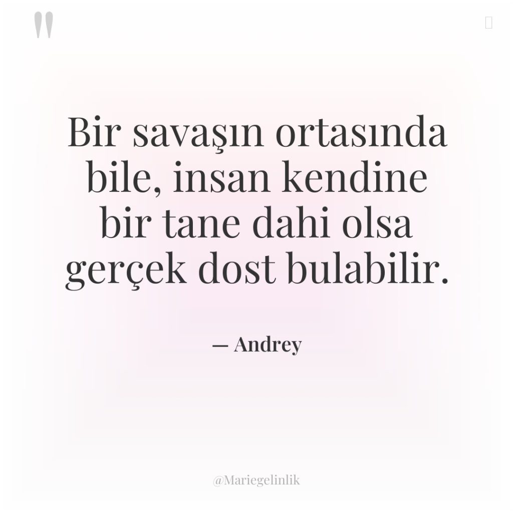 Bir savaşın ortasında bile, insan kendine bir tane dahi olsa…