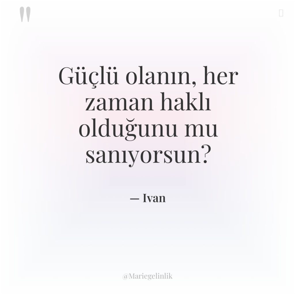 Güçlü olanın, her zaman haklı olduğunu mu sanıyorsun?