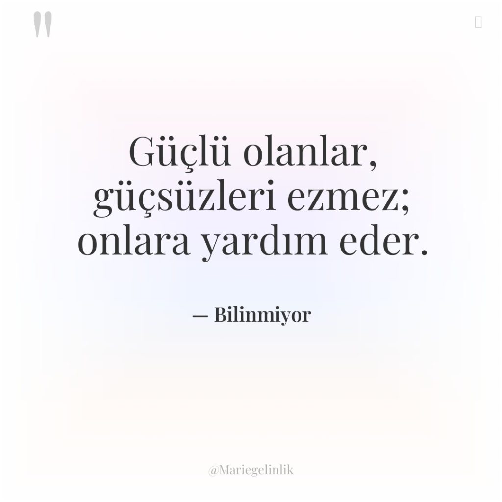 Güçlü olanlar, güçsüzleri ezmez; onlara yardım eder.