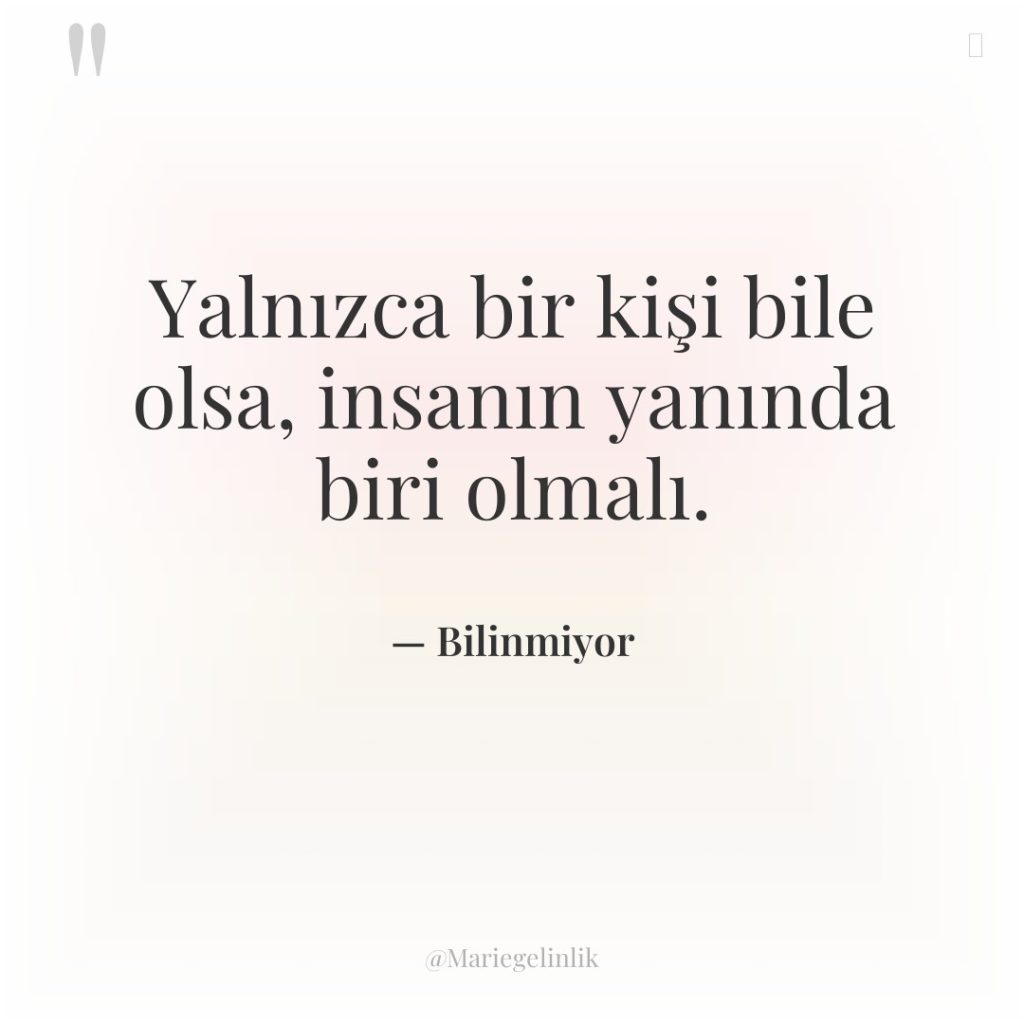 Yalnızca bir kişi bile olsa, insanın yanında biri olmalı.