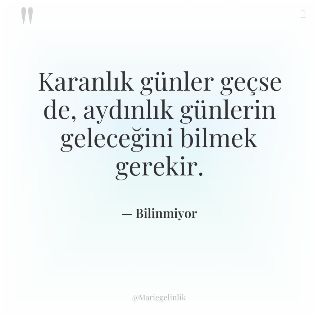 Karanlık günler geçse de, aydınlık günlerin geleceğini bilmek gerekir.