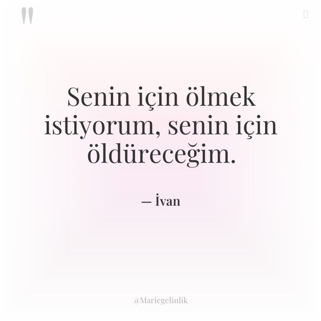 Senin için ölmek istiyorum, senin için öldüreceğim.