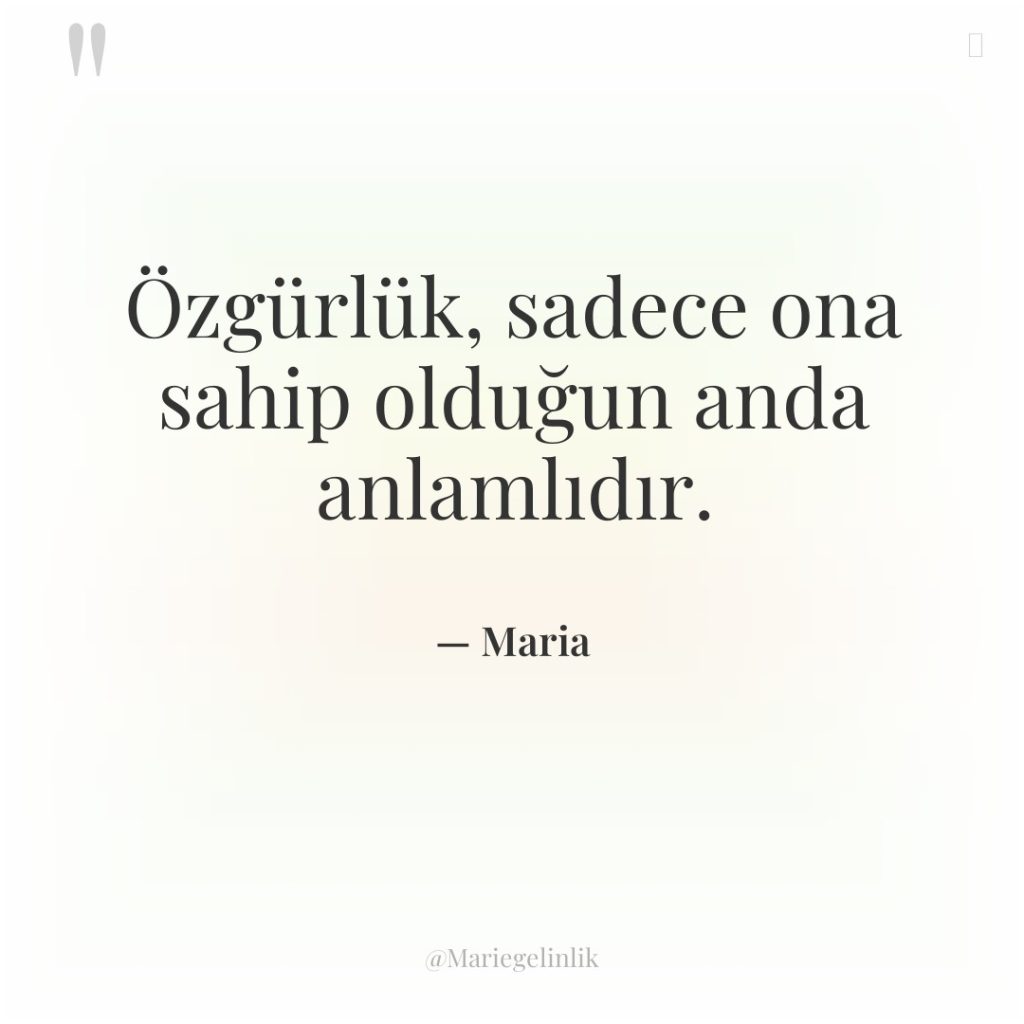 Özgürlük, sadece ona sahip olduğun anda anlamlıdır.