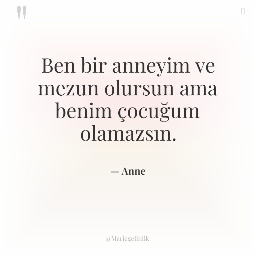 Ben bir anneyim ve mezun olursun ama benim çocuğum olamazsın.