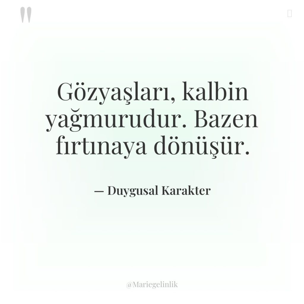 Gözyaşları, kalbin yağmurudur. Bazen fırtınaya dönüşür.