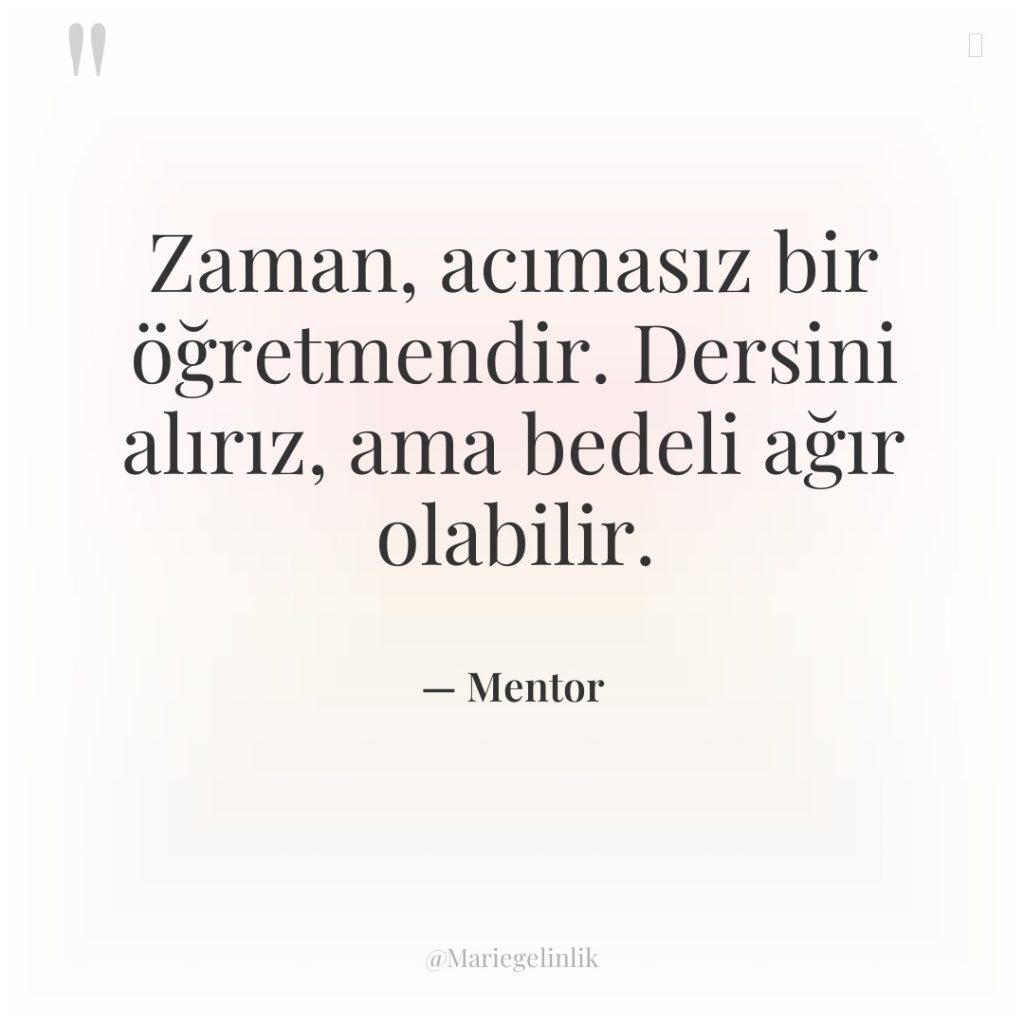 Zaman, acımasız bir öğretmendir. Dersini alırız, ama bedeli ağır olabilir.