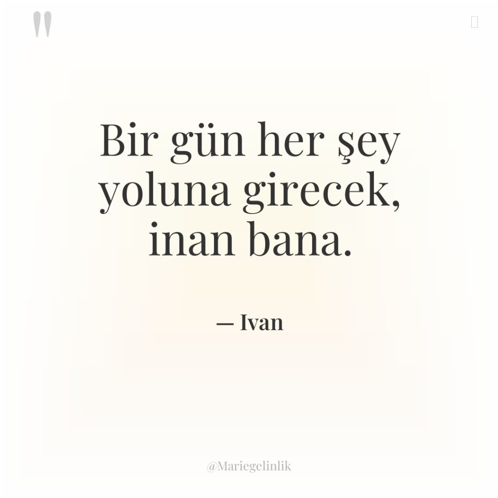 Bir gün her şey yoluna girecek, inan bana.