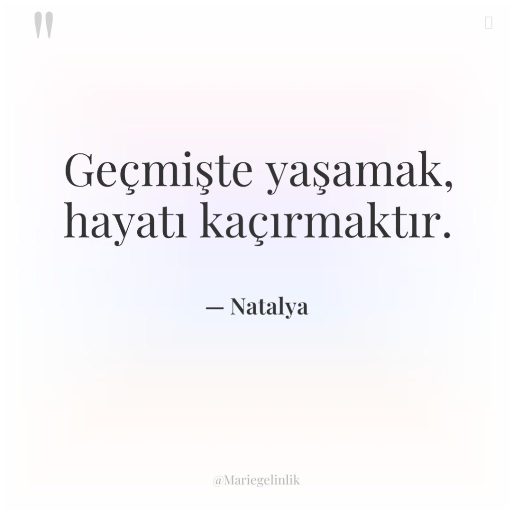 Geçmişte yaşamak, hayatı kaçırmaktır.