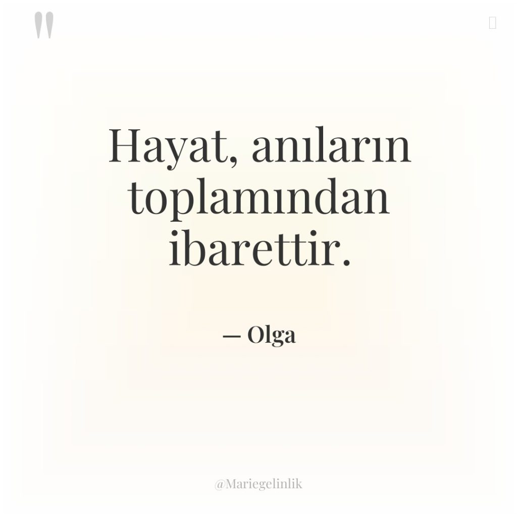 Hayat, anıların toplamından ibarettir.