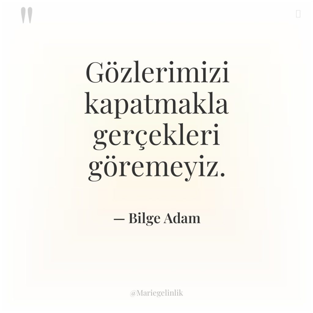 Gözlerimizi kapatmakla gerçekleri göremeyiz.