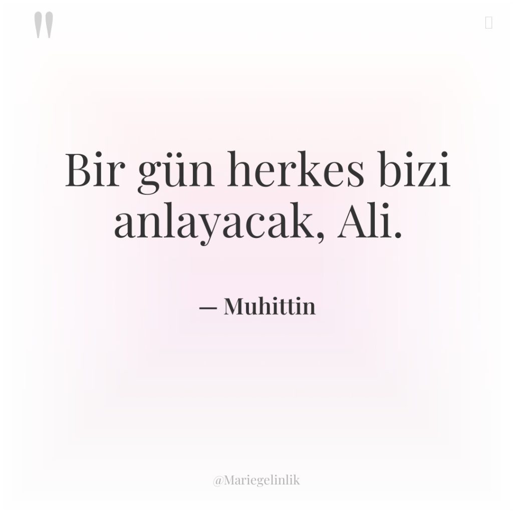 Bir gün herkes bizi anlayacak, Ali.