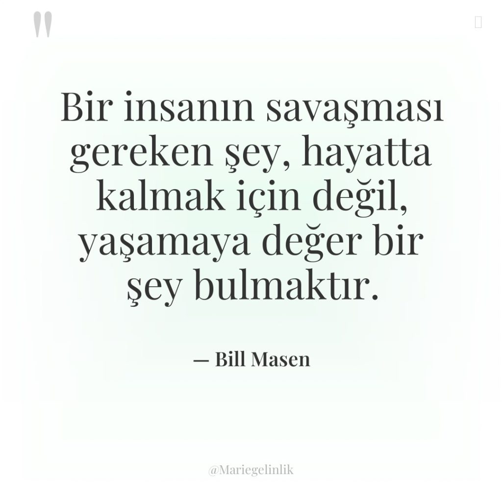 Bir insanın savaşması gereken şey, hayatta kalmak için değil, yaşamaya…