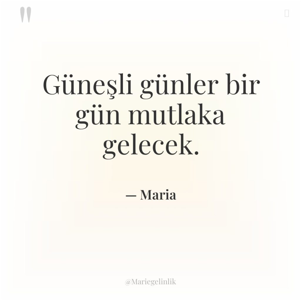 Güneşli günler bir gün mutlaka gelecek.