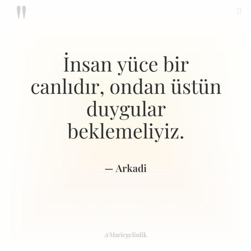 İnsan yüce bir canlıdır, ondan üstün duygular beklemeliyiz.