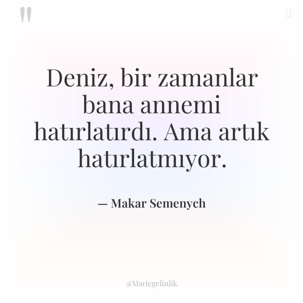 Deniz, bir zamanlar bana annemi hatırlatırdı. Ama artık hatırlatmıyor.