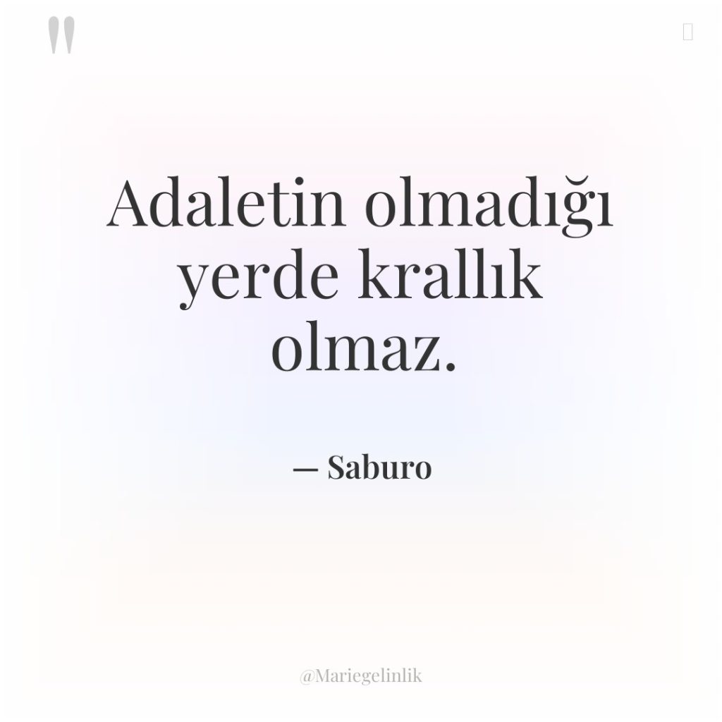 Adaletin olmadığı yerde krallık olmaz.