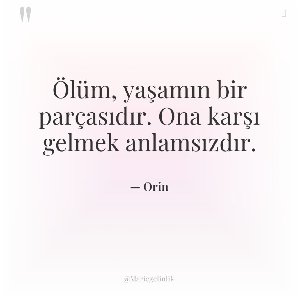Ölüm, yaşamın bir parçasıdır. Ona karşı gelmek anlamsızdır.