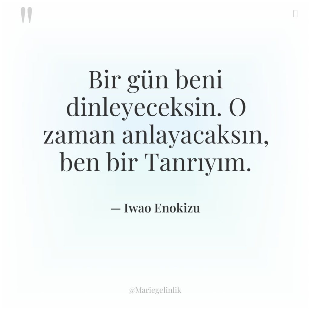 Bir gün beni dinleyeceksin. O zaman anlayacaksın, ben bir Tanrıyım.