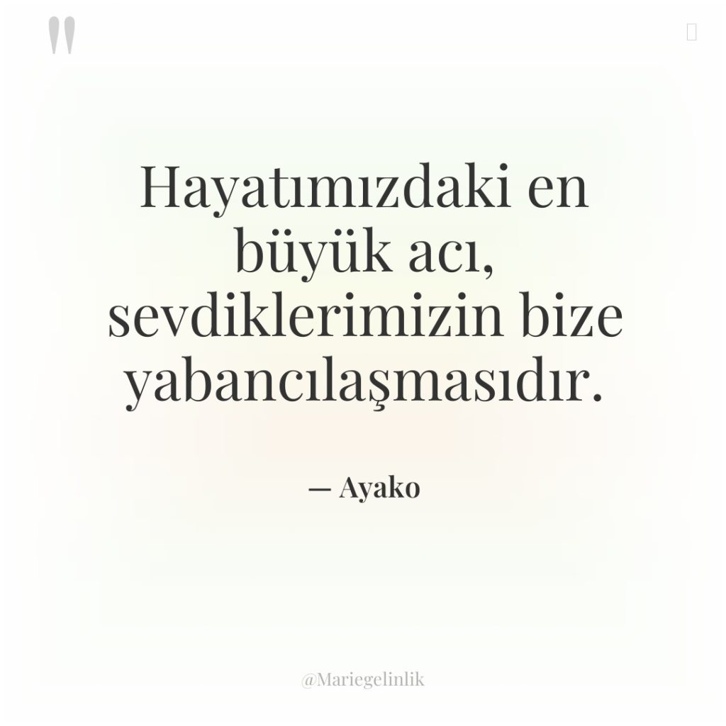 Hayatımızdaki en büyük acı, sevdiklerimizin bize yabancılaşmasıdır.