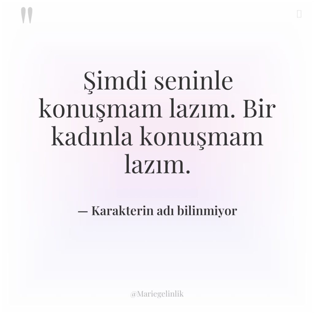 Şimdi seninle konuşmam lazım. Bir kadınla konuşmam lazım.