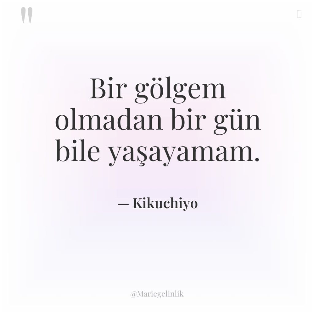 Bir gölgem olmadan bir gün bile yaşayamam.