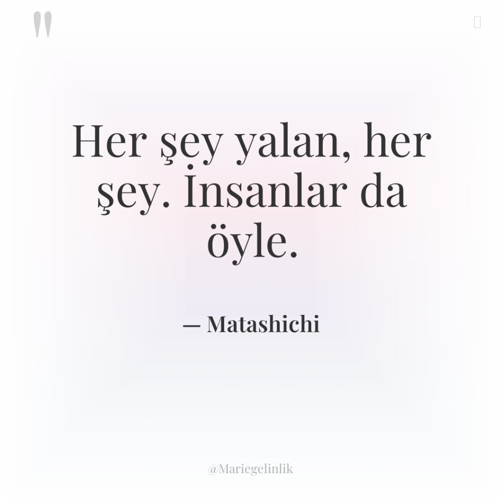 Her şey yalan, her şey. İnsanlar da öyle.