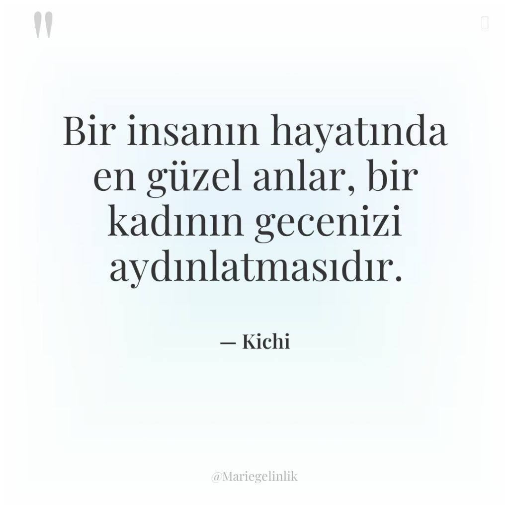 Bir insanın hayatında en güzel anlar, bir kadının gecenizi aydınlatmasıdır.