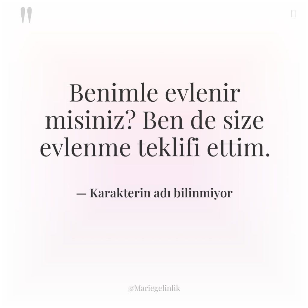 Benimle evlenir misiniz? Ben de size evlenme teklifi ettim.