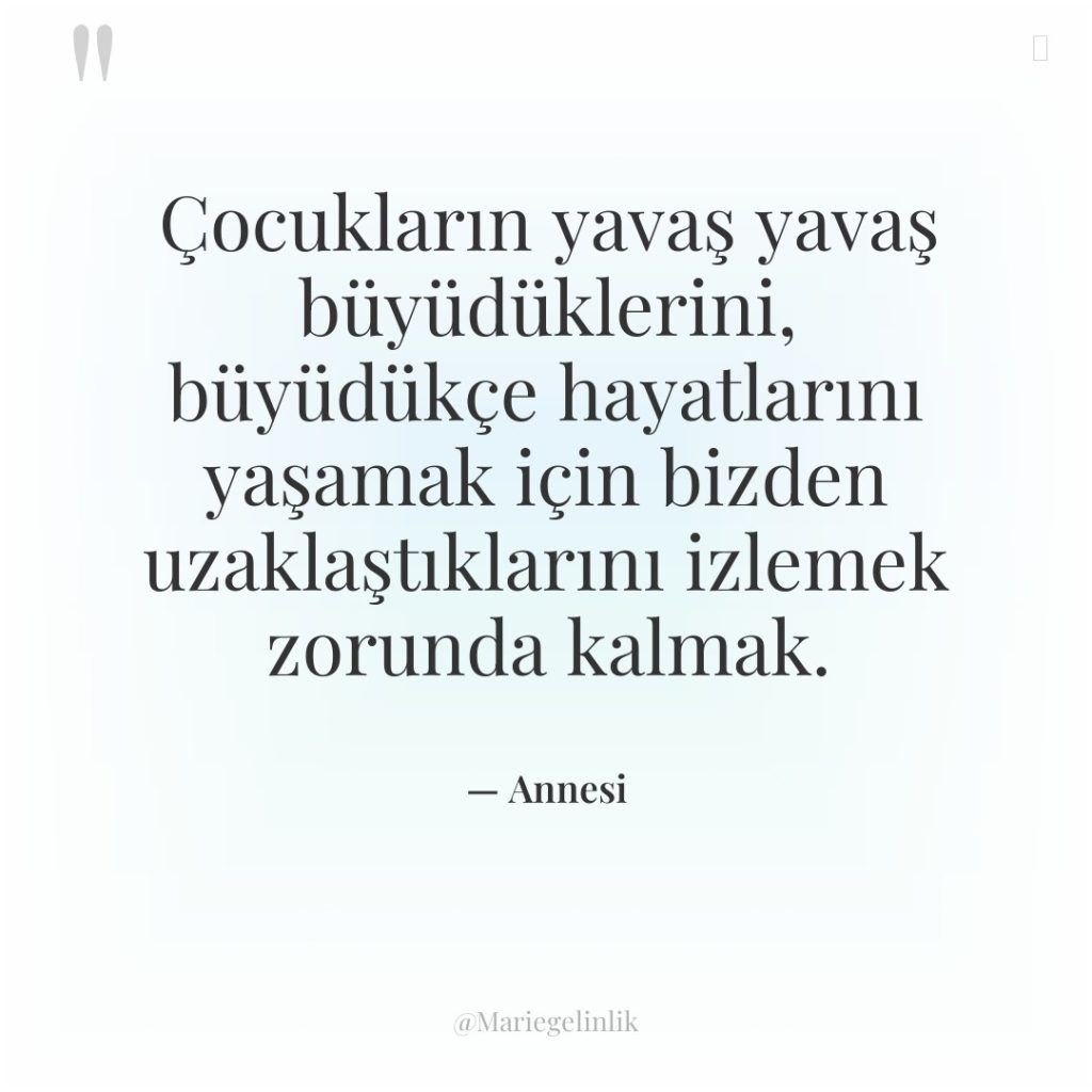 Çocukların yavaş yavaş büyüdüklerini, büyüdükçe hayatlarını yaşamak için bizden uzaklaştıklarını…