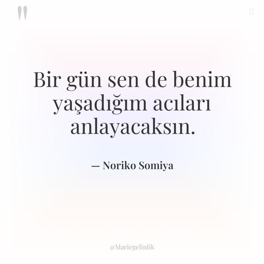 Bir gün sen de benim yaşadığım acıları anlayacaksın.