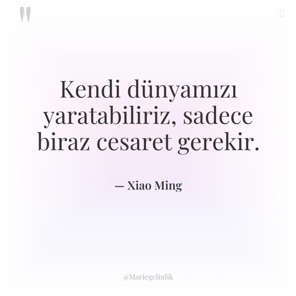 Kendi dünyamızı yaratabiliriz, sadece biraz cesaret gerekir.