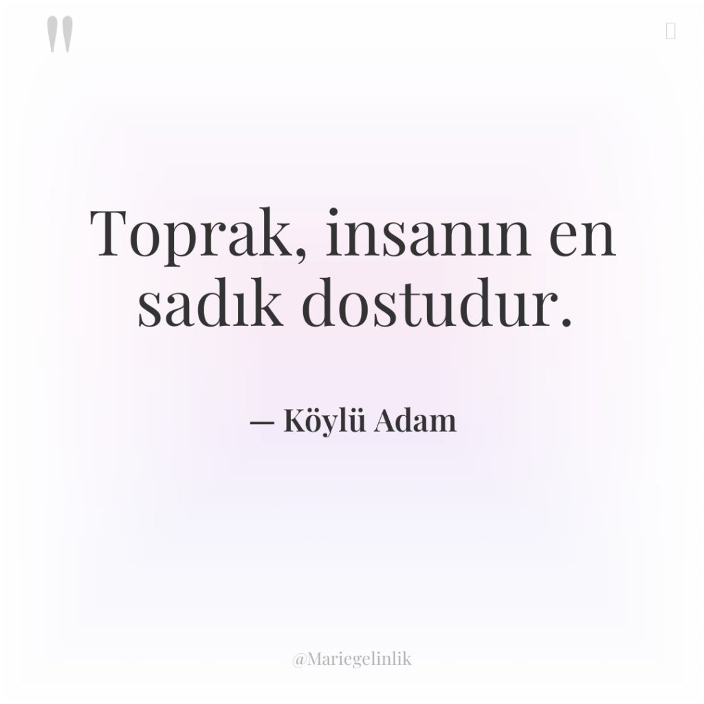 Toprak, insanın en sadık dostudur.