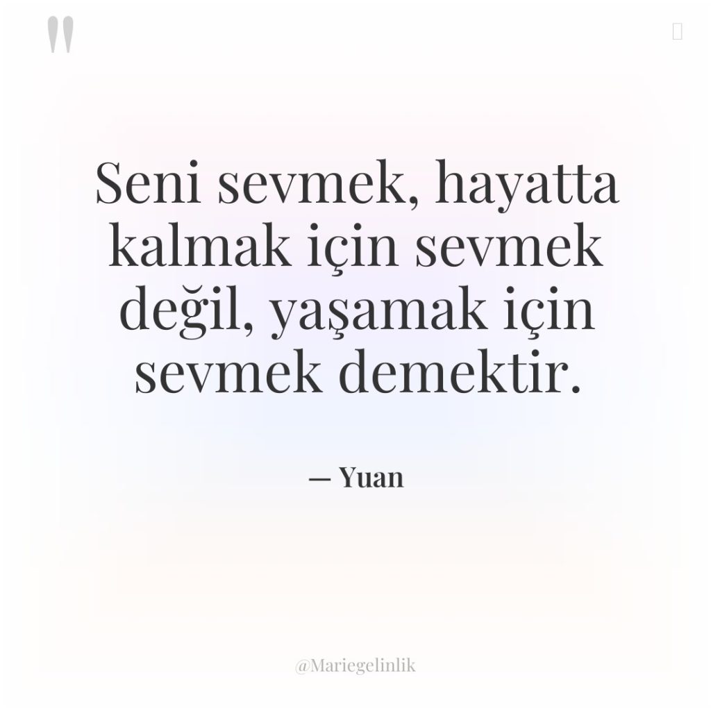 Seni sevmek, hayatta kalmak için sevmek değil, yaşamak için sevmek…