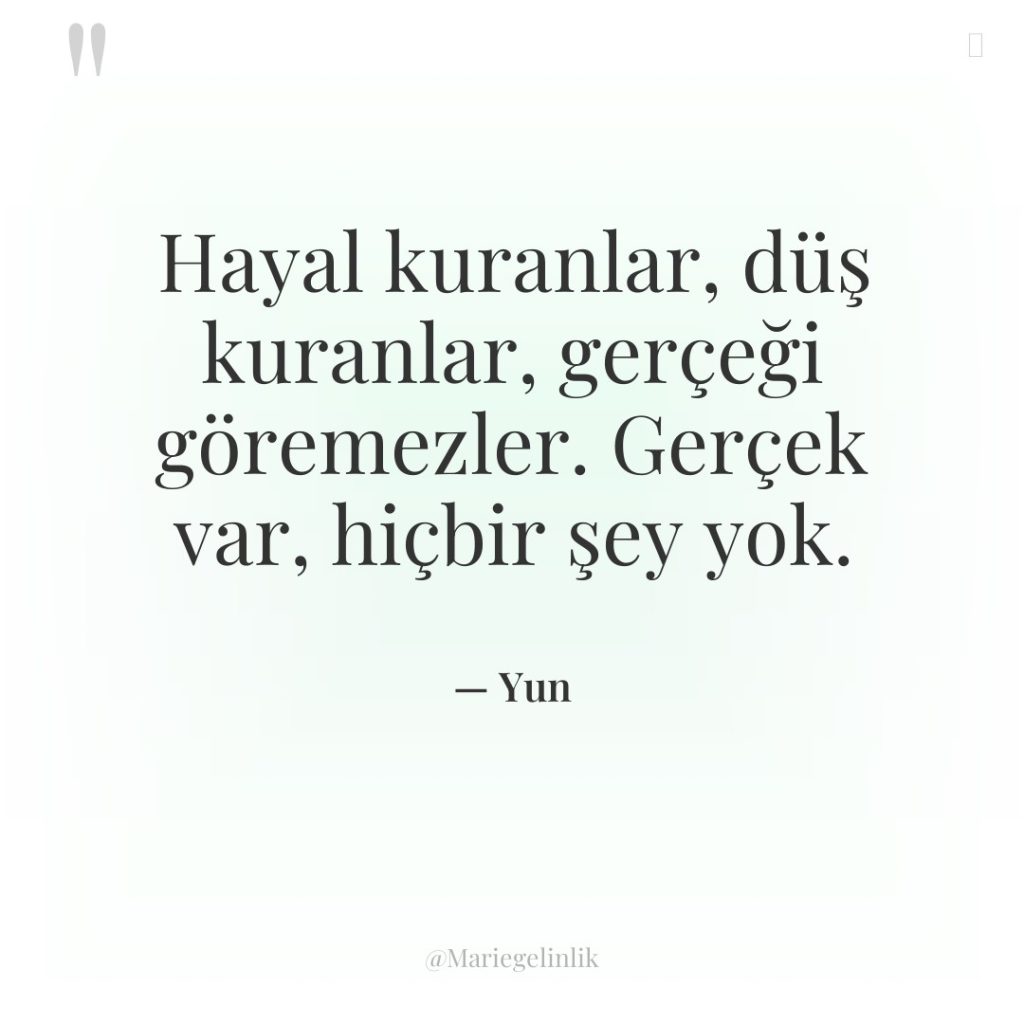 Hayal kuranlar, düş kuranlar, gerçeği göremezler. Gerçek var, hiçbir şey…