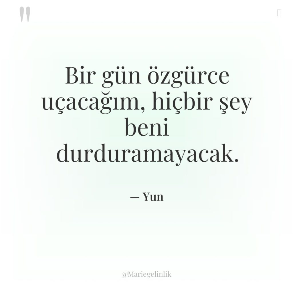 Bir gün özgürce uçacağım, hiçbir şey beni durduramayacak.