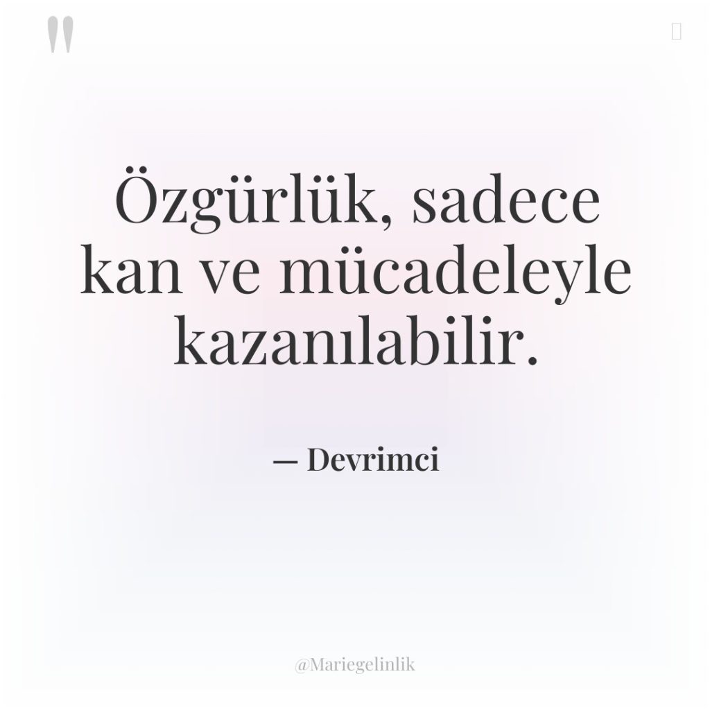 Özgürlük, sadece kan ve mücadeleyle kazanılabilir.