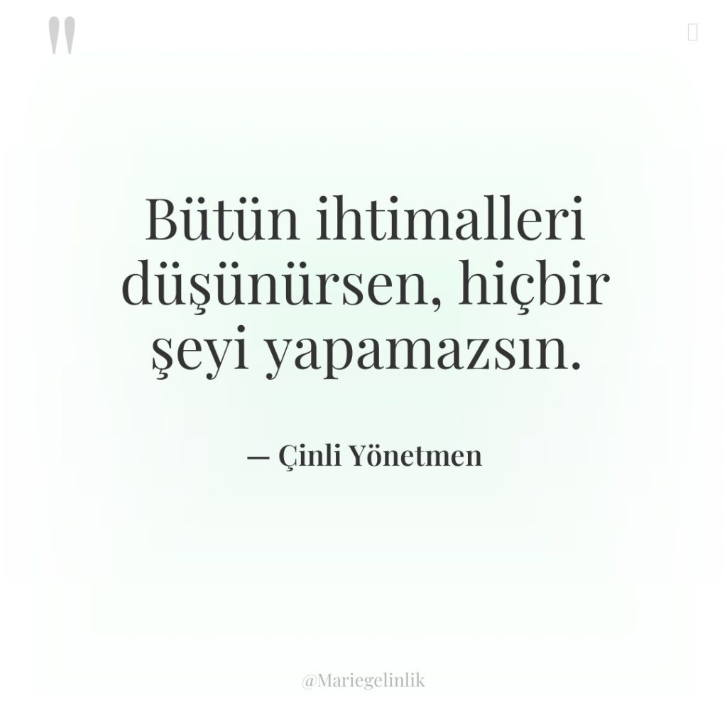 Bütün ihtimalleri düşünürsen, hiçbir şeyi yapamazsın.