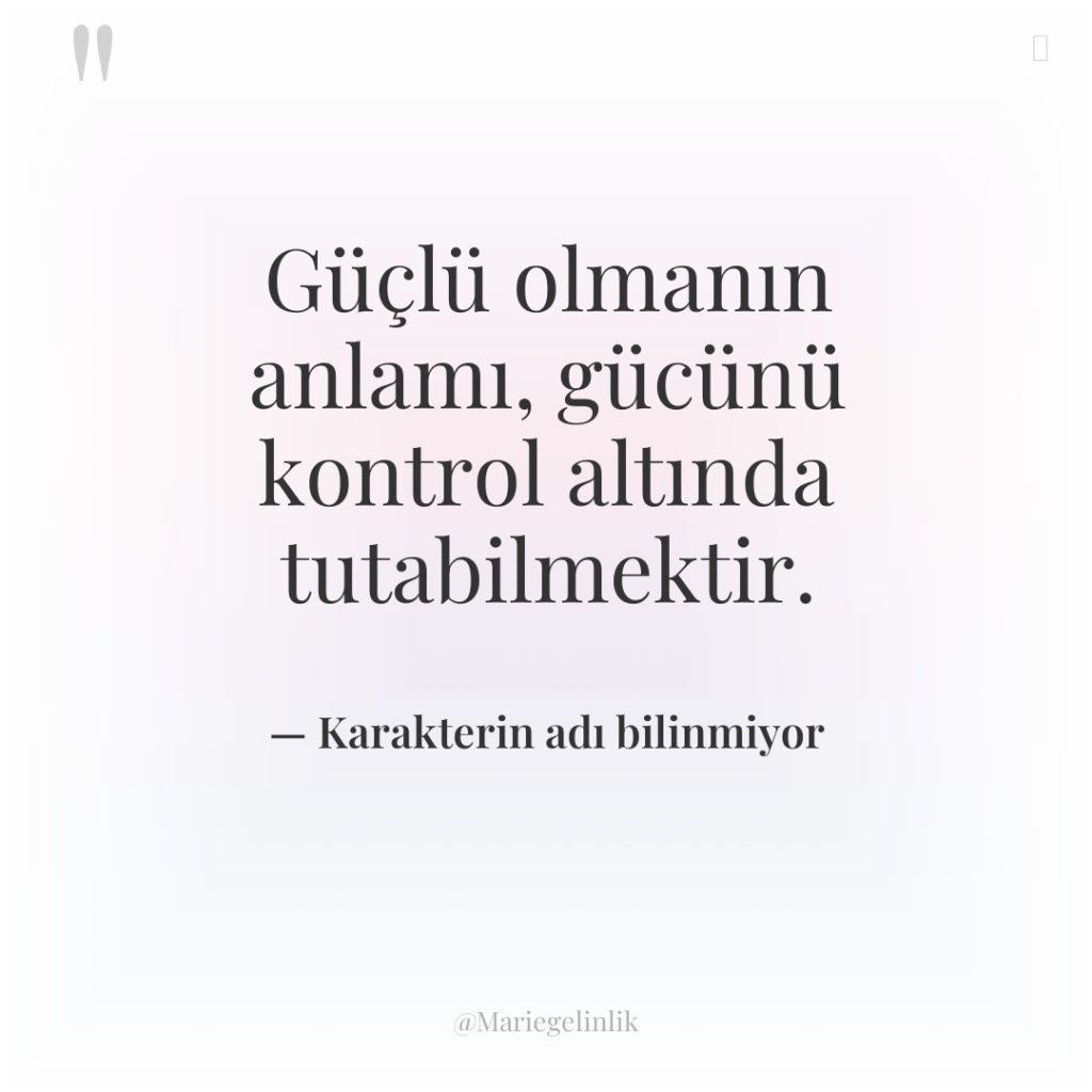 Güçlü olmanın anlamı, gücünü kontrol altında tutabilmektir.