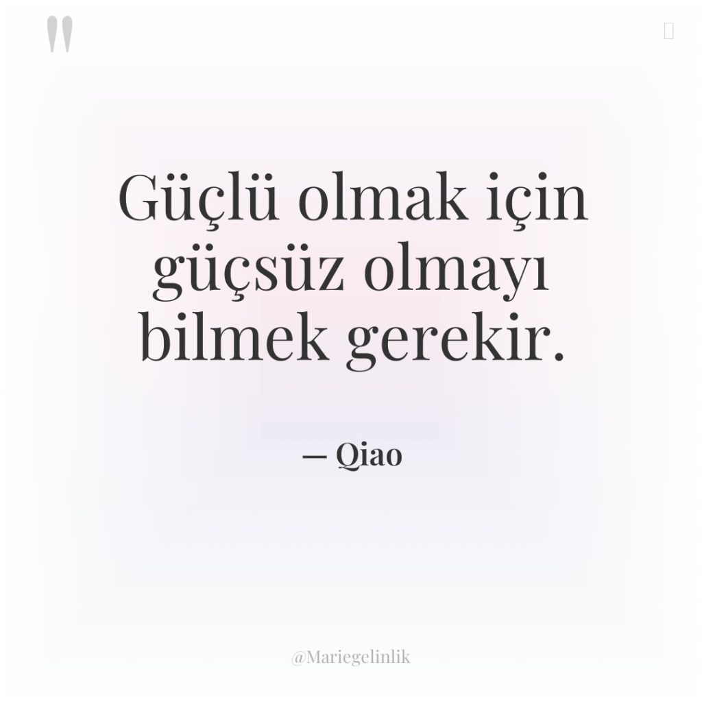 Güçlü olmak için güçsüz olmayı bilmek gerekir.