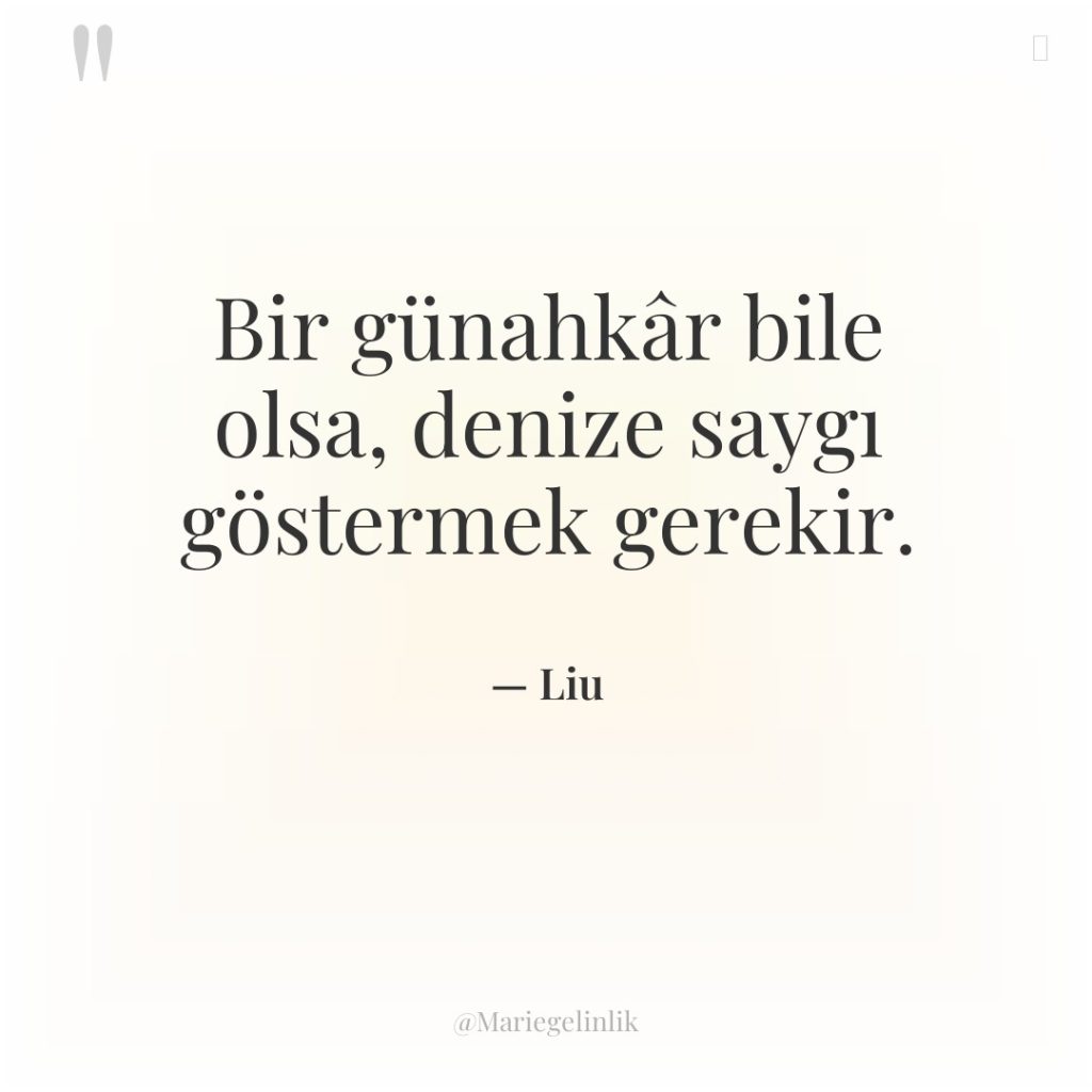 Bir günahkâr bile olsa, denize saygı göstermek gerekir.